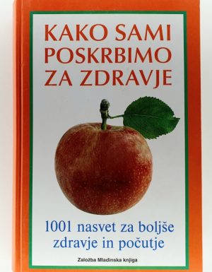 Kako sami poskrbimo za zdravje : 1001 nasvet, ki ga lahko uporabite, da bi se bolje počutili in ostali zdravi