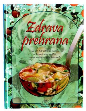 Zdrava prehrana : več kot 400 receptov za slastne jedi, ki vsebujejo malo ali sploh nič maščobe in holesterola in so primerne za vsako priložnost