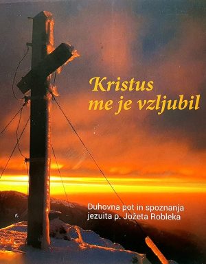 Kristus me je vzljubil in daroval zame samega sebe : duhovna pot in spoznanja jezuita p. Jožeta Robleka