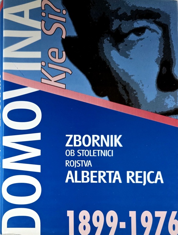 Domovina, kje si? : zbornik ob stoletnici rojstva Alberta Rejca (1899-1976)