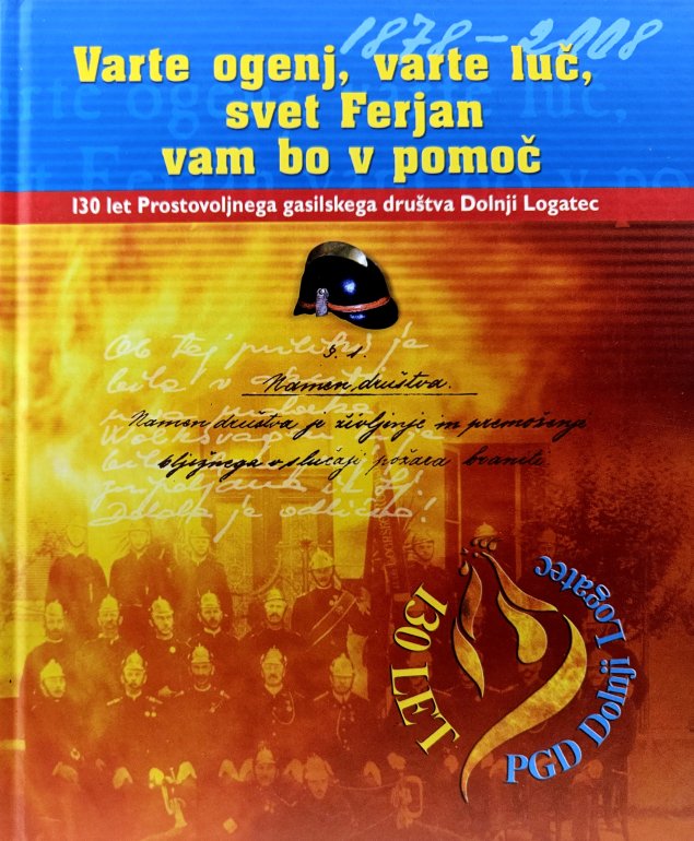 Varte ogenj, varte luč, sveti Ferjan vam bo v pomoč : 130 let Prostovoljnega gasilskega društva Dolnji Logatec