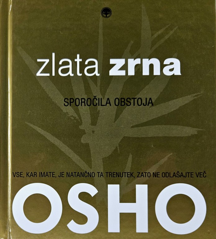 Zlata zrna : sporočila obstoja : vse, kar imate, je natančno ta trenutek, zato ne odlašajte več