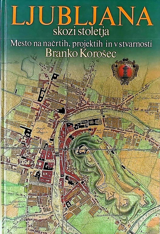 Ljubljana skozi stoletja : mesto na načrtih, projektih in v stvarnosti