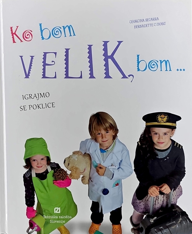 Ko bom velik, bom … : s preprostimi izdelki in igrami spoznaj pisani svet poklicev
