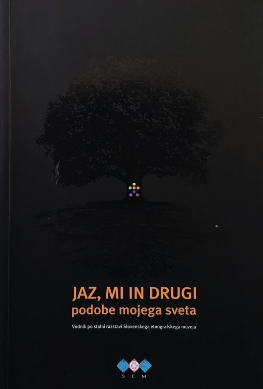 Jaz, mi in drugi : podobe mojega sveta : vodnik po stalni razstavi Slovenskega etnografskega muzeja