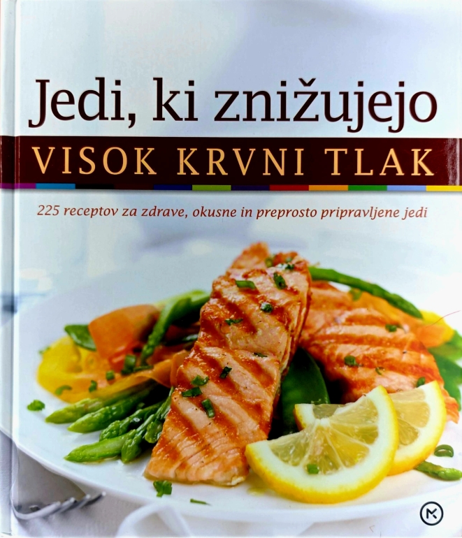 Jedi, ki znižujejo visok krvni tlak : 225 receptov za zdrave, okusne in preprosto pripravljene jedi